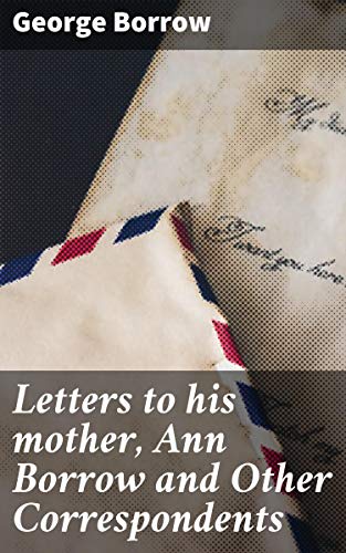 Letters to his Mother, Ann Borrow and Other Correspondents